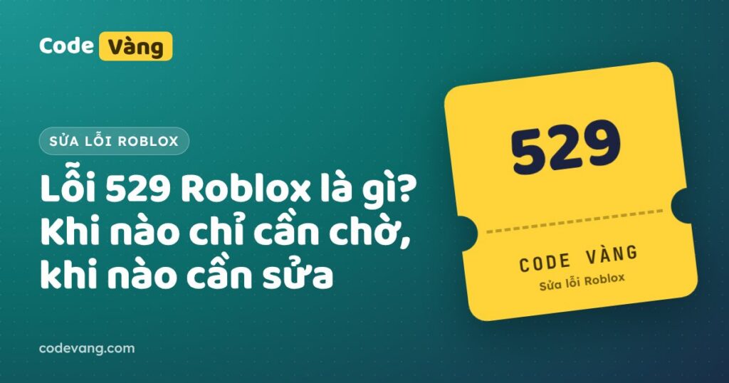 Lỗi 529 Roblox là gì? Khi nào chỉ cần chờ, khi nào cần sửa